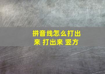 拼音线怎么打出来 打出来 竖方